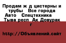 Продам ж/д цистерны и трубы - Все города Авто » Спецтехника   . Тыва респ.,Ак-Довурак г.